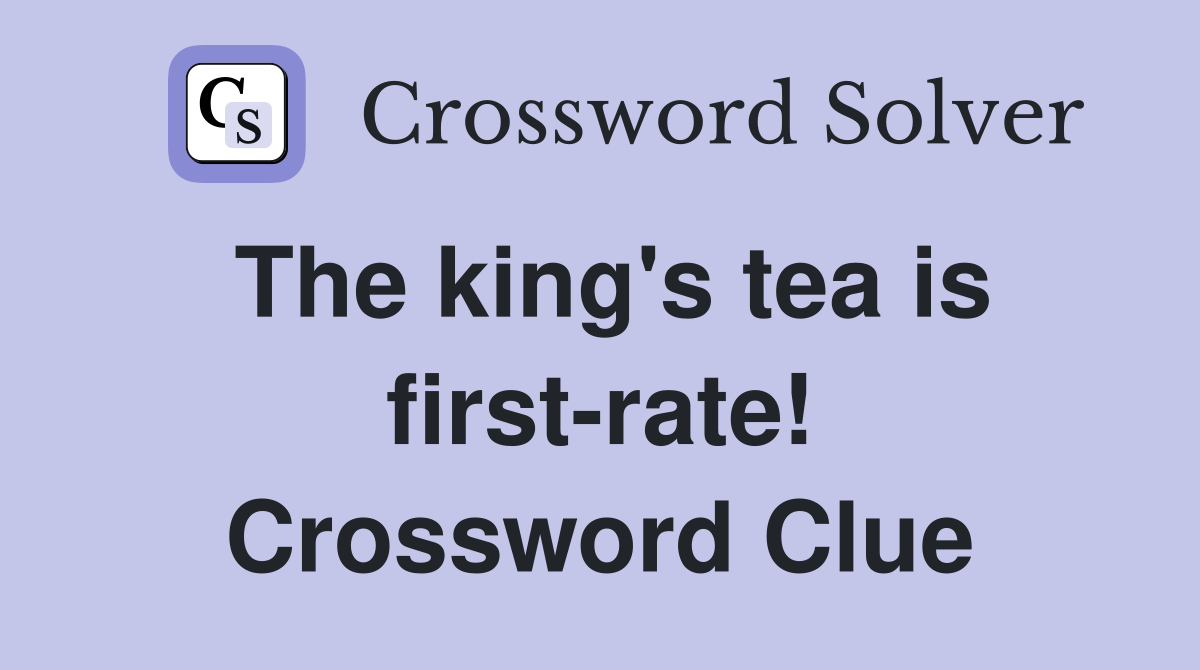 The king's tea is firstrate! Crossword Clue Answers Crossword Solver